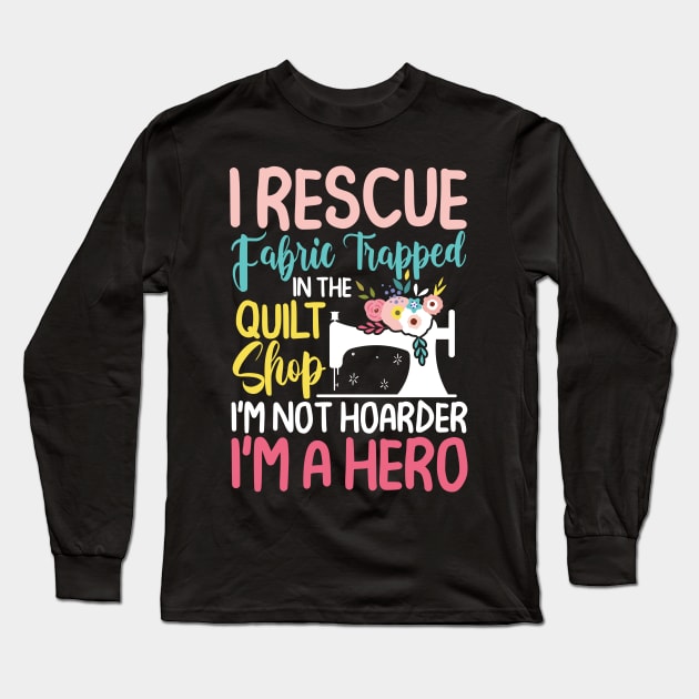 I Rescue Fabric Trapped In The Quilt Shop Long Sleeve T-Shirt by AngelBeez29